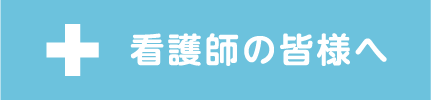 看護師の皆様へ